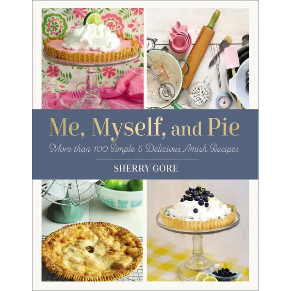Me, Myself, And Pie: Creative, Soul-Satisfying Pie Recipes 1
